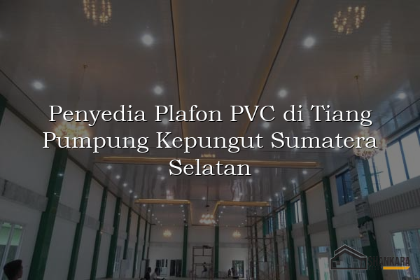 Penyedia Plafon PVC di Tiang Pumpung Kepungut Sumatera Selatan