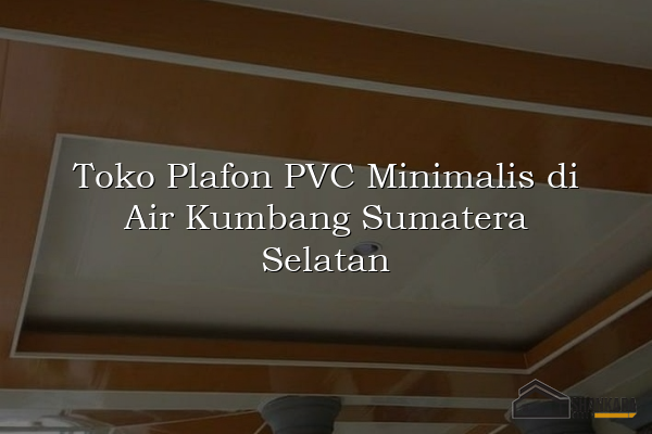 Toko Plafon PVC Minimalis di Air Kumbang Sumatera Selatan