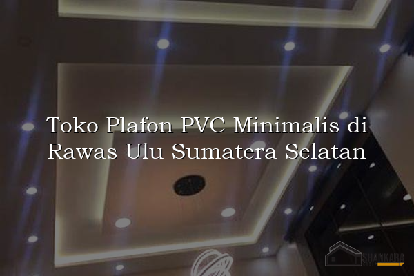 Toko Plafon PVC Minimalis di Rawas Ulu Sumatera Selatan