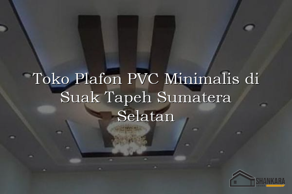 Toko Plafon PVC Minimalis di Suak Tapeh Sumatera Selatan