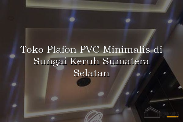 Toko Plafon PVC Minimalis di Sungai Keruh Sumatera Selatan