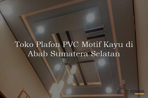 Toko Plafon PVC Motif Kayu di Abab Sumatera Selatan