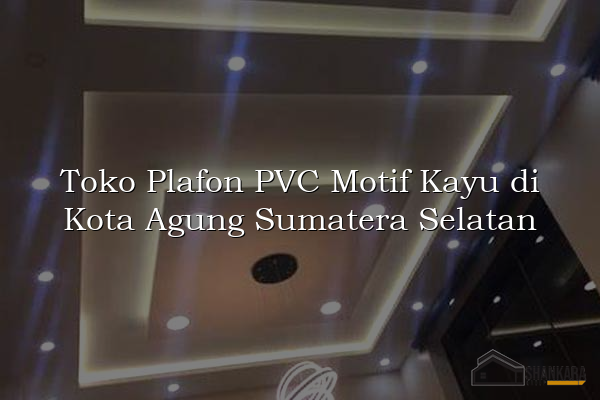 Toko Plafon PVC Motif Kayu di Kota Agung Sumatera Selatan