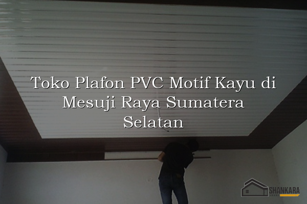 Toko Plafon PVC Motif Kayu di Mesuji Raya Sumatera Selatan