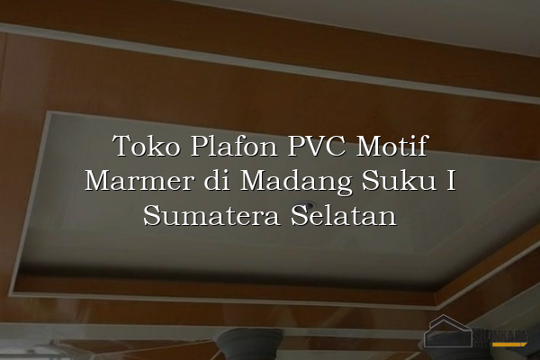 Toko Plafon PVC Motif Marmer di Madang Suku I Sumatera Selatan
