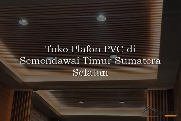 Toko Plafon PVC di Semendawai Timur Sumatera Selatan