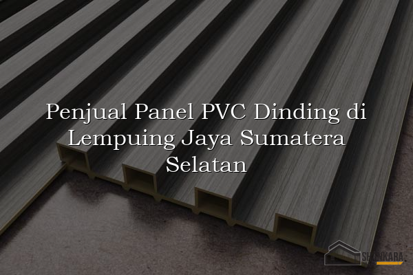Penjual Panel PVC Dinding di Lempuing Jaya Sumatera Selatan