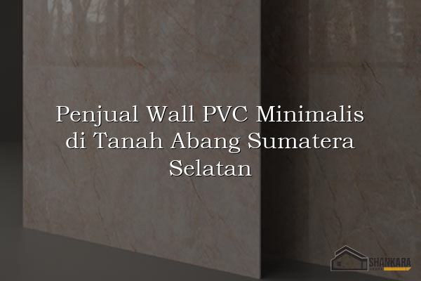Penjual Wall PVC Minimalis di Tanah Abang Sumatera Selatan